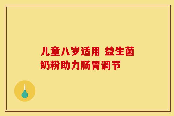 儿童八岁适用 益生菌奶粉助力肠胃调节