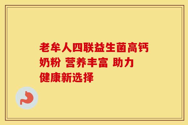老牟人四联益生菌高钙奶粉 营养丰富 助力健康新选择