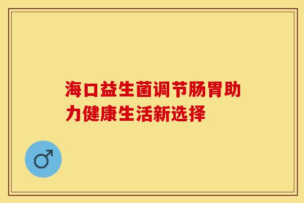 海口益生菌调节肠胃助力健康生活新选择
