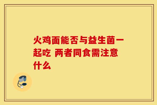 火鸡面能否与益生菌一起吃 两者同食需注意什么
