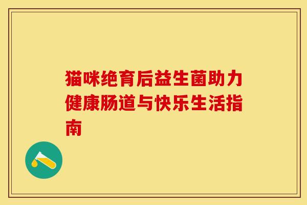 猫咪绝育后益生菌助力健康肠道与快乐生活指南