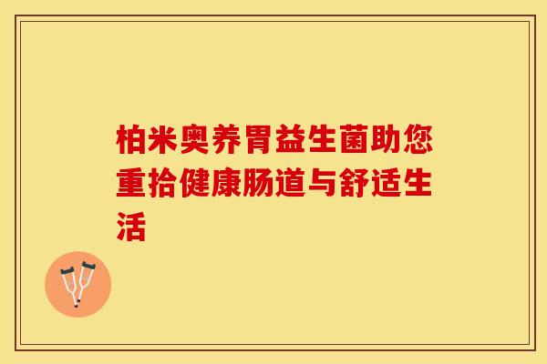 柏米奥养胃益生菌助您重拾健康肠道与舒适生活