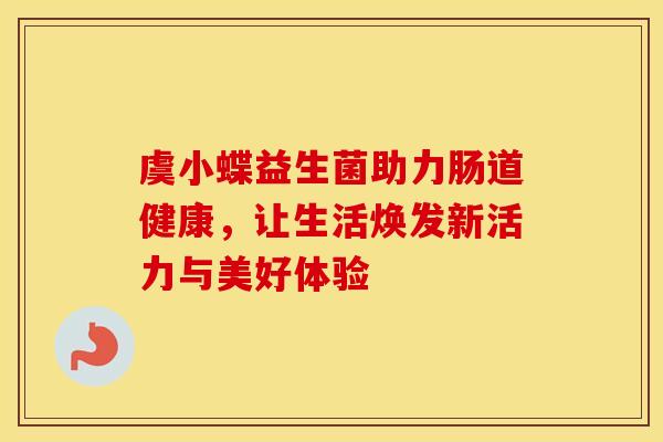 虞小蝶益生菌助力肠道健康，让生活焕发新活力与美好体验