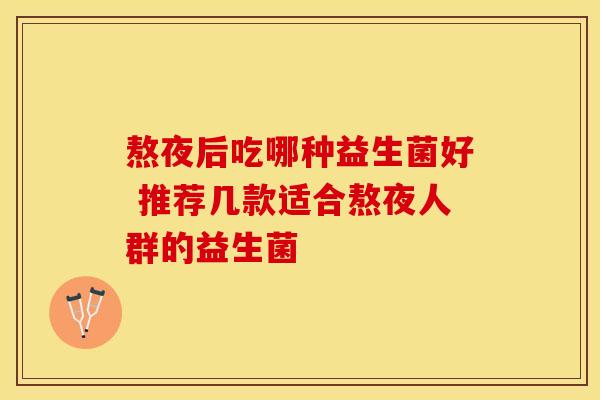 熬夜后吃哪种益生菌好 推荐几款适合熬夜人群的益生菌