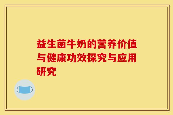 益生菌牛奶的营养价值与健康功效探究与应用研究