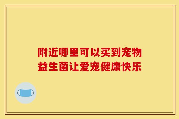 附近哪里可以买到宠物益生菌让爱宠健康快乐