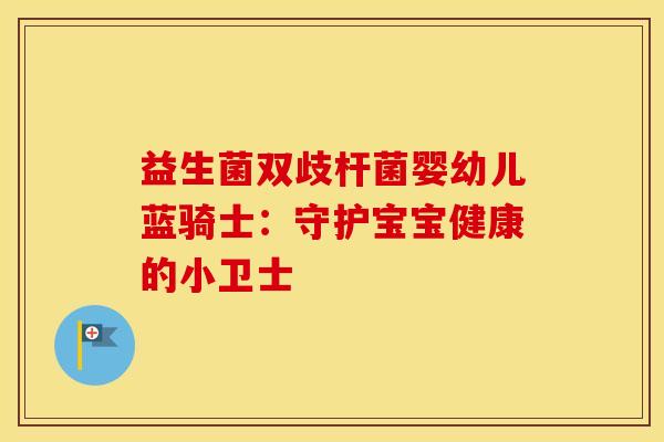 益生菌双歧杆菌婴幼儿蓝骑士：守护宝宝健康的小卫士