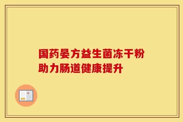 国药晏方益生菌冻干粉助力肠道健康提升