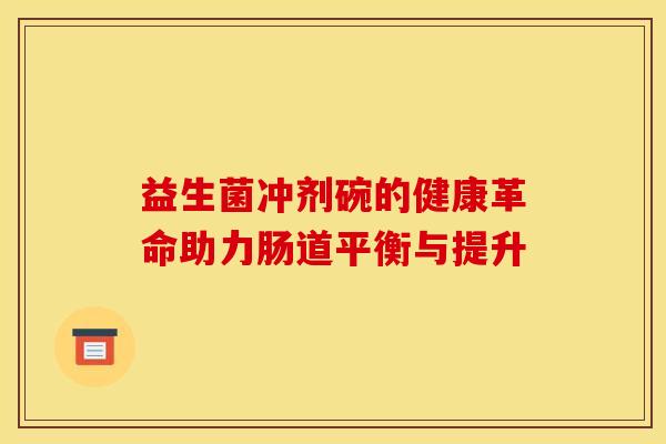 益生菌冲剂碗的健康革命助力肠道平衡与提升