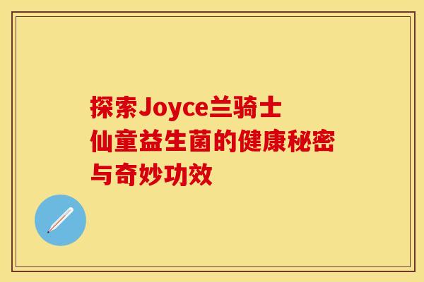 探索Joyce兰骑士仙童益生菌的健康秘密与奇妙功效