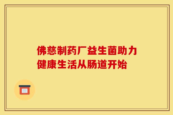 佛慈制药厂益生菌助力健康生活从肠道开始