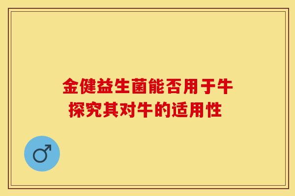 金健益生菌能否用于牛 探究其对牛的适用性