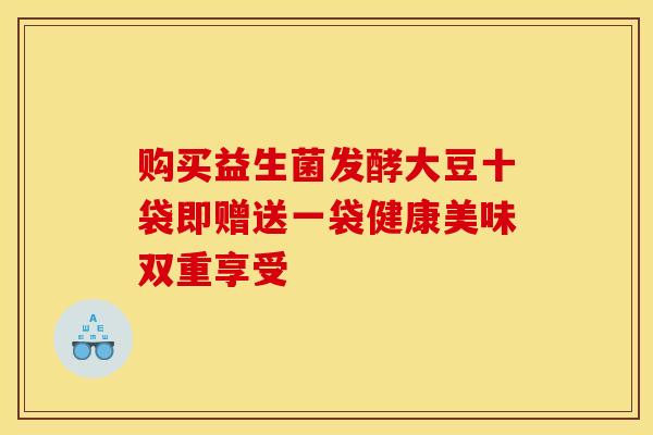 购买益生菌发酵大豆十袋即赠送一袋健康美味双重享受
