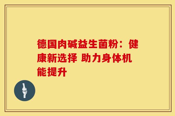 德国肉碱益生菌粉：健康新选择 助力身体机能提升