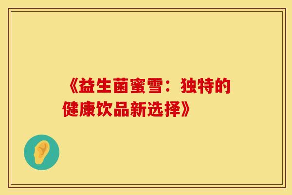 《益生菌蜜雪：独特的健康饮品新选择》