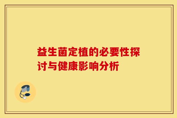 益生菌定植的必要性探讨与健康影响分析