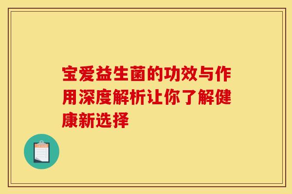 宝爱益生菌的功效与作用深度解析让你了解健康新选择