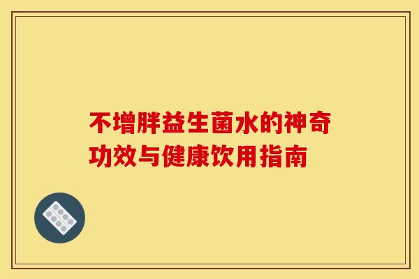 不增胖益生菌水的神奇功效与健康饮用指南