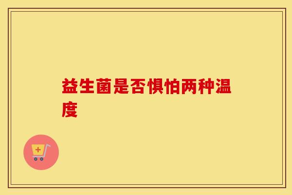 益生菌是否惧怕两种温度