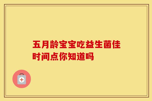 五月龄宝宝吃益生菌佳时间点你知道吗