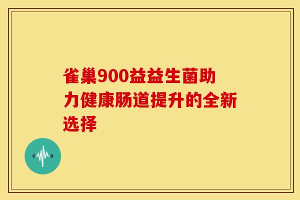 雀巢900益益生菌助力健康肠道提升的全新选择