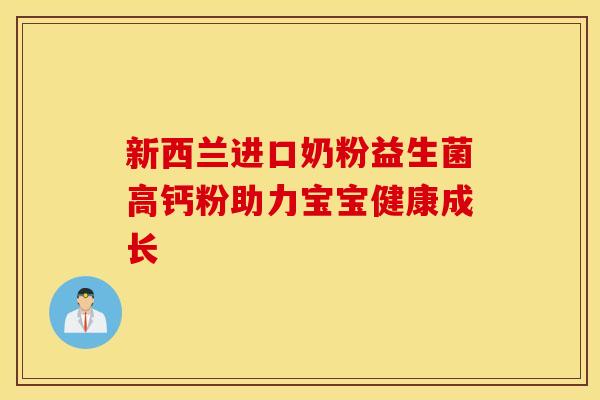 新西兰进口奶粉益生菌高钙粉助力宝宝健康成长
