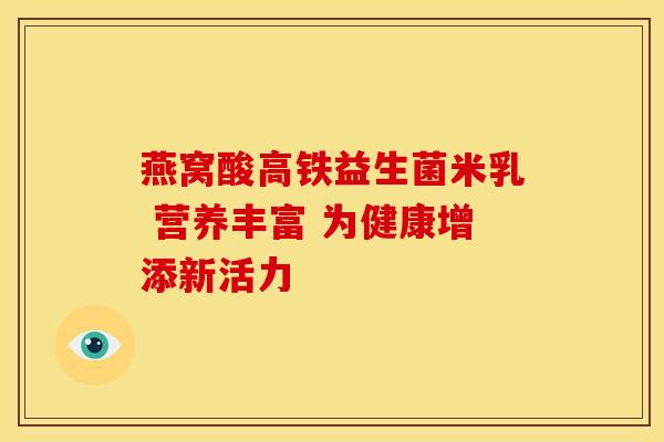 燕窝酸高铁益生菌米乳 营养丰富 为健康增添新活力