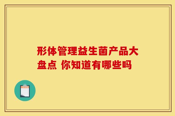 形体管理益生菌产品大盘点 你知道有哪些吗