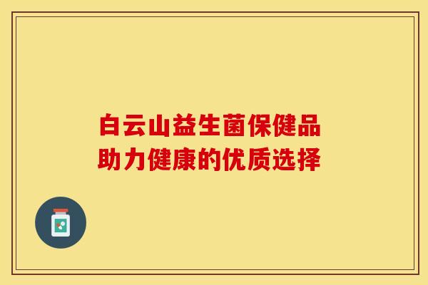 白云山益生菌保健品 助力健康的优质选择