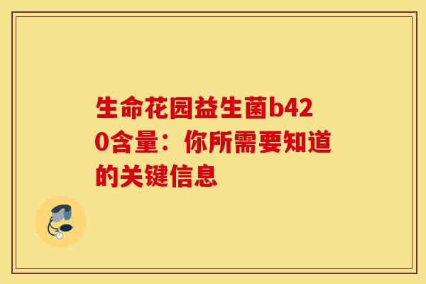 生命花园益生菌b420含量：你所需要知道的关键信息