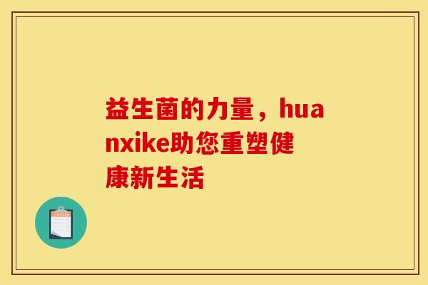 益生菌的力量，huanxike助您重塑健康新生活