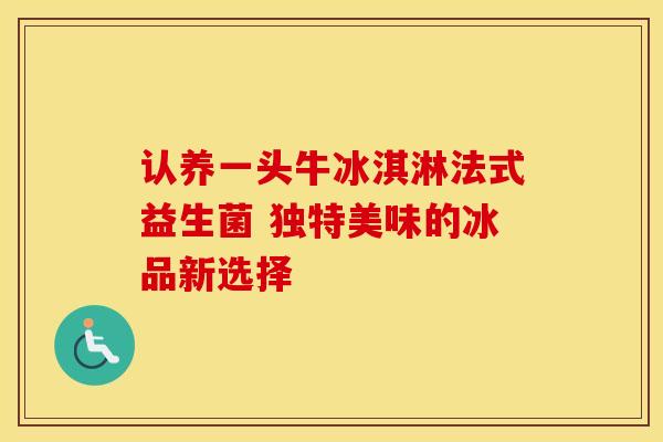 认养一头牛冰淇淋法式益生菌 独特美味的冰品新选择