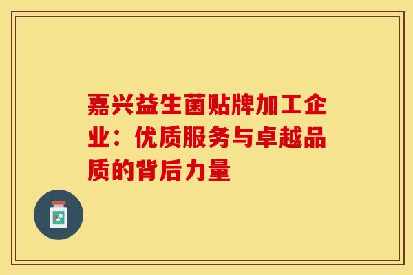 嘉兴益生菌贴牌加工企业：优质服务与卓越品质的背后力量