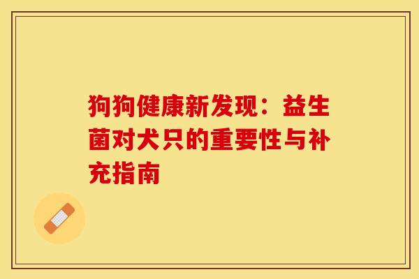 狗狗健康新发现：益生菌对犬只的重要性与补充指南