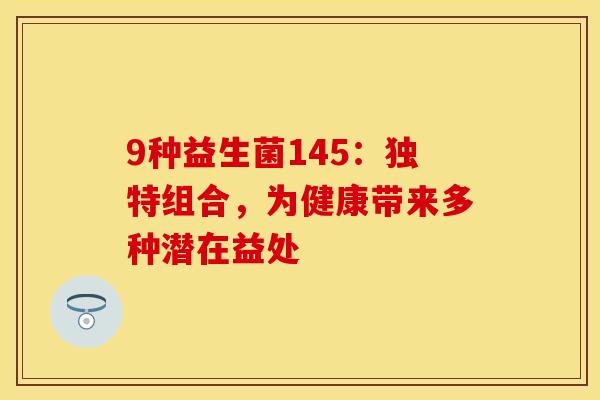 9种益生菌145：独特组合，为健康带来多种潜在益处