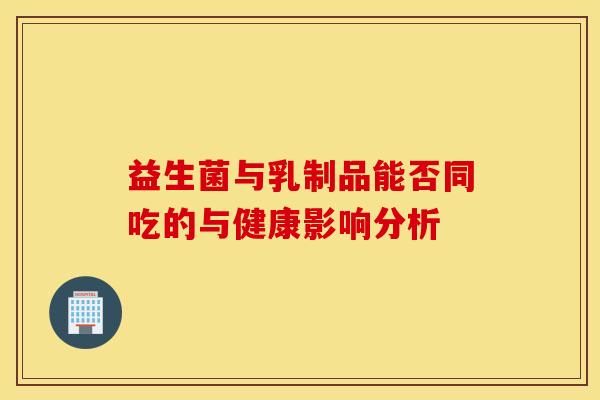 益生菌与乳制品能否同吃的与健康影响分析