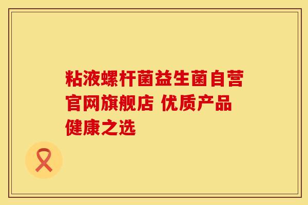 粘液螺杆菌益生菌自营官网旗舰店 优质产品健康之选