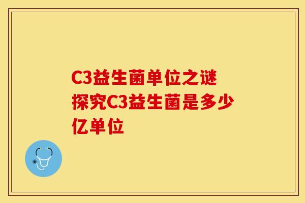 C3益生菌单位之谜 探究C3益生菌是多少亿单位