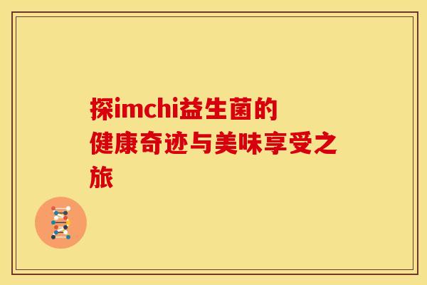 探imchi益生菌的健康奇迹与美味享受之旅