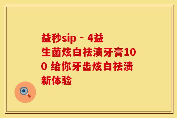 益秒sip - 4益生菌炫白祛渍牙膏100 给你牙齿炫白祛渍新体验