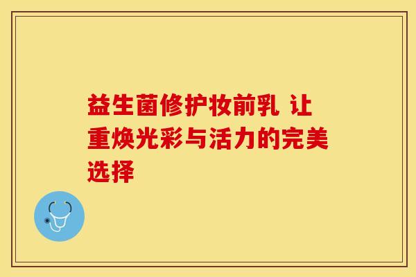 益生菌修护妆前乳 让重焕光彩与活力的完美选择