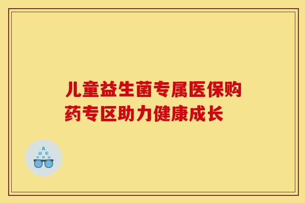 儿童益生菌专属医保购药专区助力健康成长