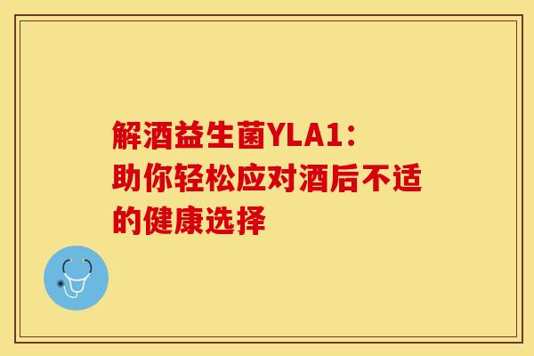 解酒益生菌YLA1：助你轻松应对酒后不适的健康选择