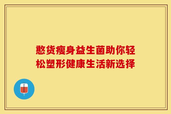 憨货瘦身益生菌助你轻松塑形健康生活新选择