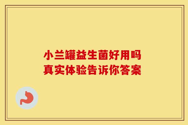 小兰罐益生菌好用吗 真实体验告诉你答案