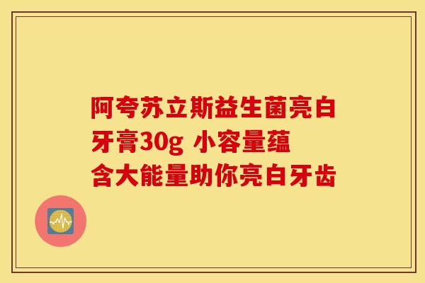阿夸苏立斯益生菌亮白牙膏30g 小容量蕴含大能量助你亮白牙齿