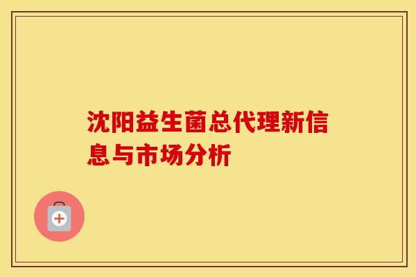 沈阳益生菌总代理新信息与市场分析