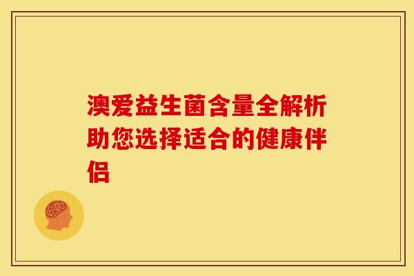 澳爱益生菌含量全解析助您选择适合的健康伴侣
