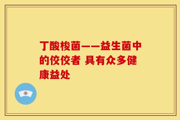 丁酸梭菌——益生菌中的佼佼者 具有众多健康益处