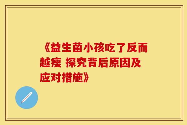 《益生菌小孩吃了反而越瘦 探究背后原因及应对措施》